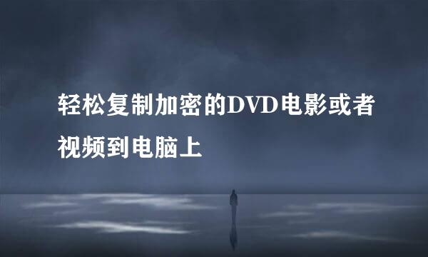 轻松复制加密的DVD电影或者视频到电脑上
