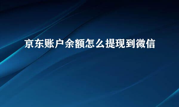 京东账户余额怎么提现到微信