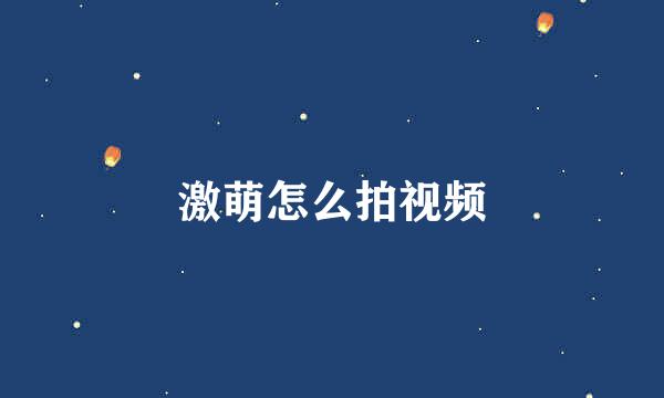 激萌怎么拍视频