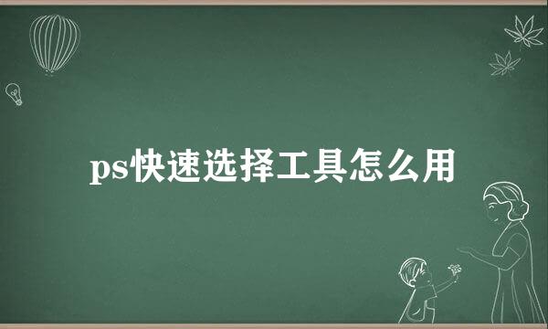 ps快速选择工具怎么用