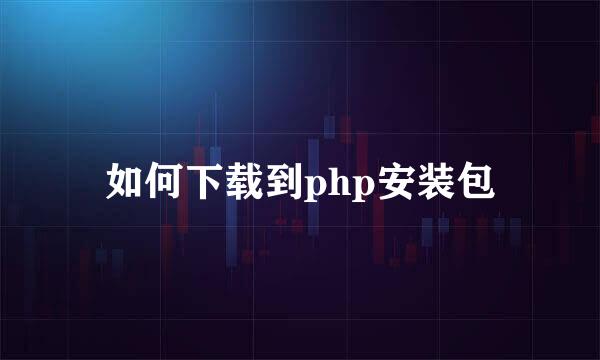如何下载到php安装包