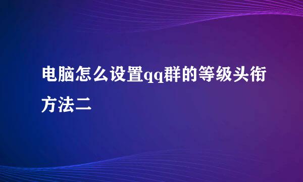 电脑怎么设置qq群的等级头衔方法二
