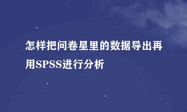 怎样把问卷星里的数据导出再用SPSS进行分析