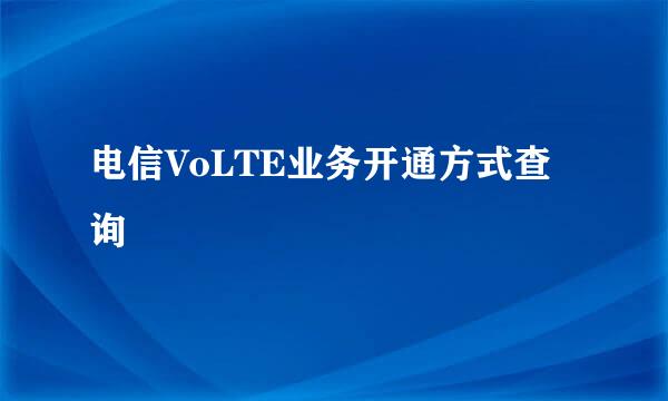 电信VoLTE业务开通方式查询