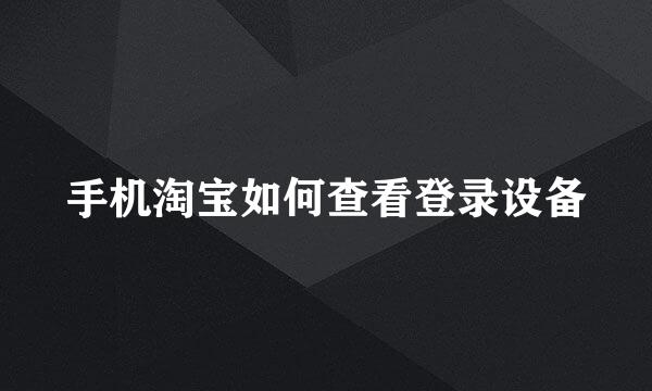 手机淘宝如何查看登录设备