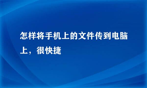 怎样将手机上的文件传到电脑上，很快捷