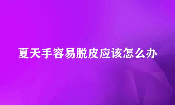 夏天手容易脱皮应该怎么办
