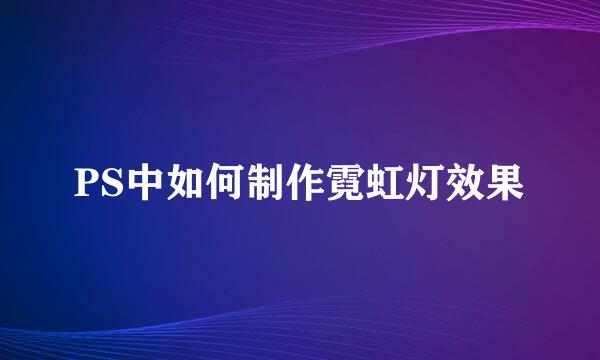 PS中如何制作霓虹灯效果