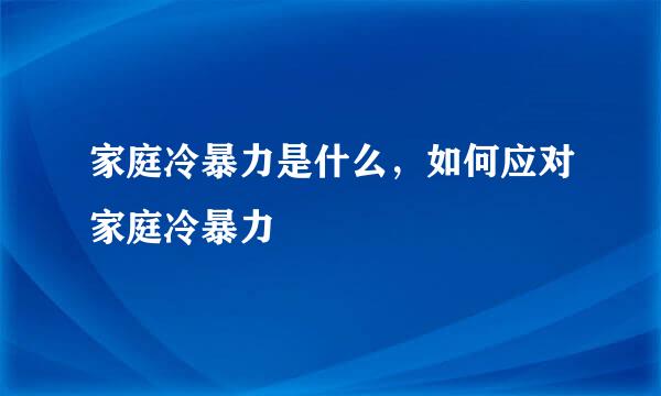 家庭冷暴力是什么，如何应对家庭冷暴力