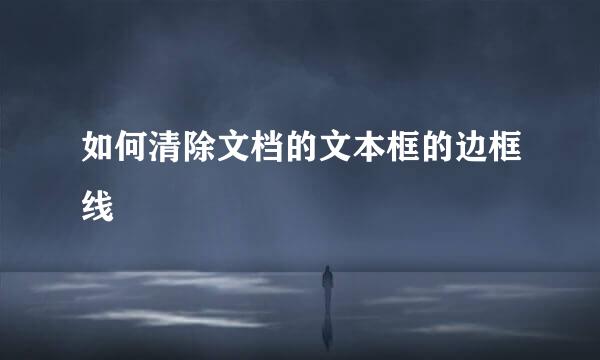 如何清除文档的文本框的边框线