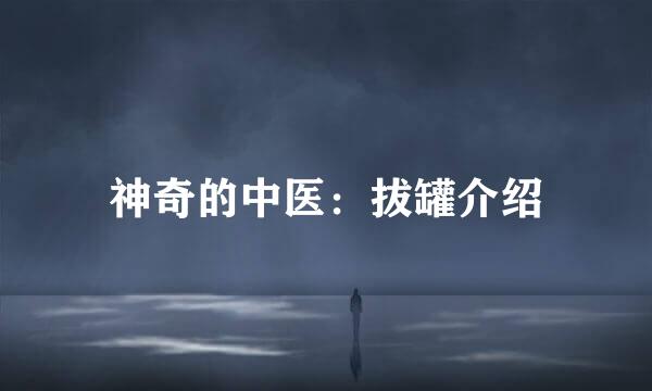 神奇的中医：拔罐介绍