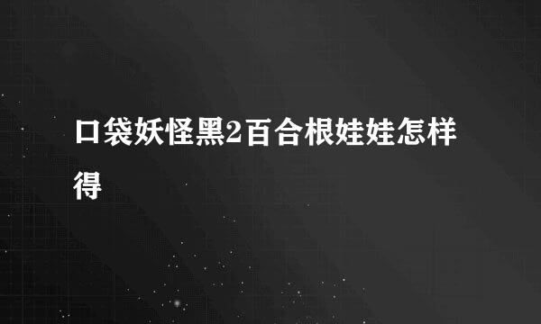 口袋妖怪黑2百合根娃娃怎样得