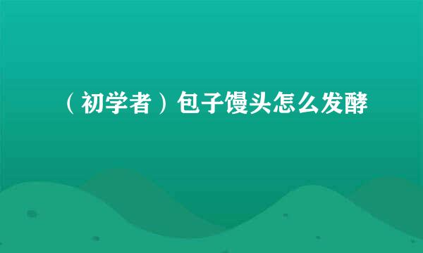 （初学者）包子馒头怎么发酵