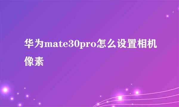 华为mate30pro怎么设置相机像素