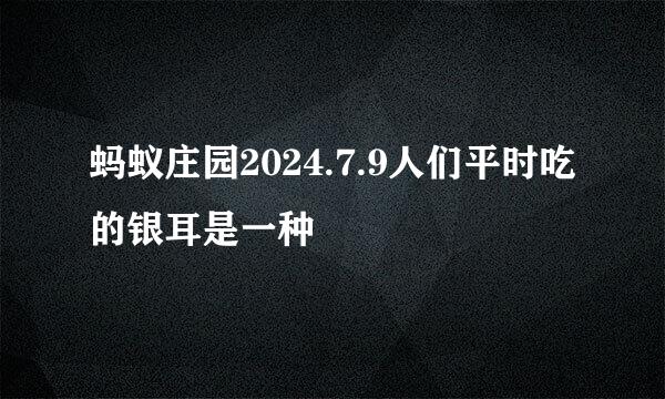 蚂蚁庄园2024.7.9人们平时吃的银耳是一种