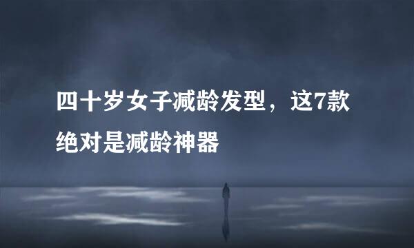 四十岁女子减龄发型，这7款绝对是减龄神器