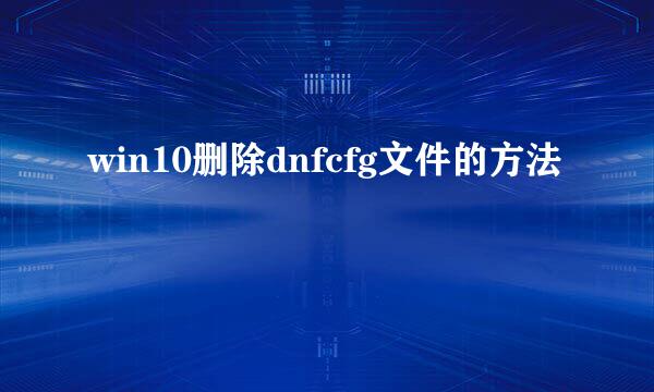 win10删除dnfcfg文件的方法