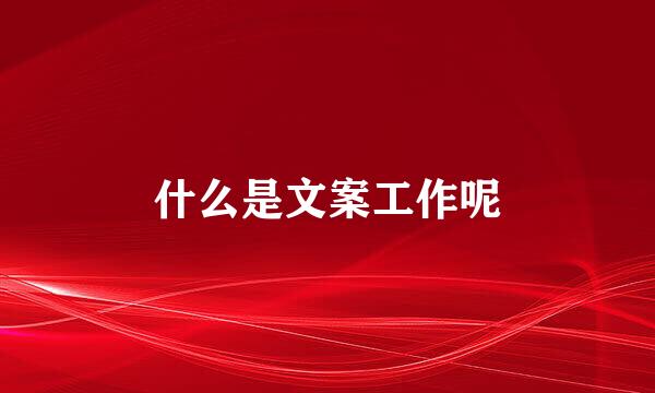 什么是文案工作呢