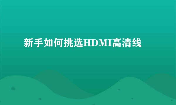 新手如何挑选HDMI高清线