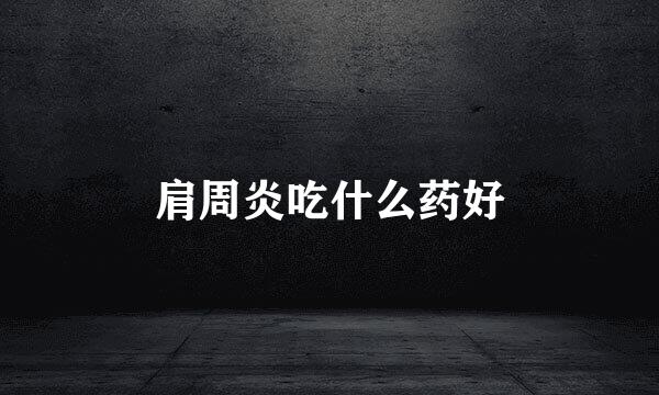 肩周炎吃什么药好