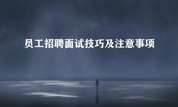 员工招聘面试技巧及注意事项