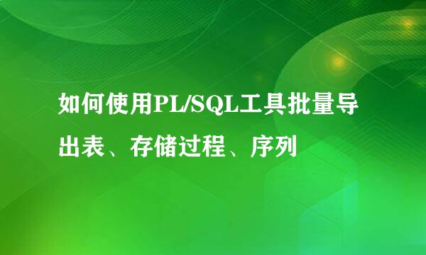 如何使用PL/SQL工具批量导出表、存储过程、序列