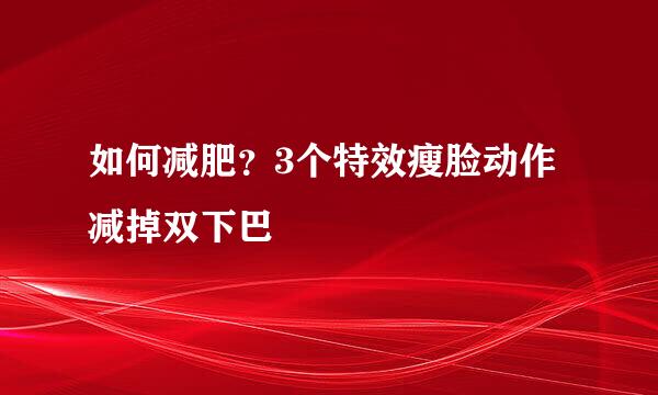 如何减肥？3个特效瘦脸动作减掉双下巴
