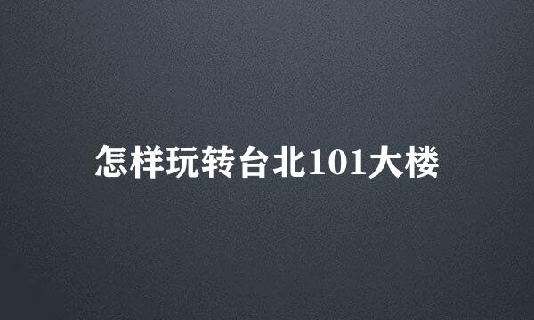 怎样玩转台北101大楼