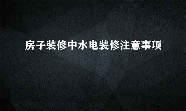 房子装修中水电装修注意事项