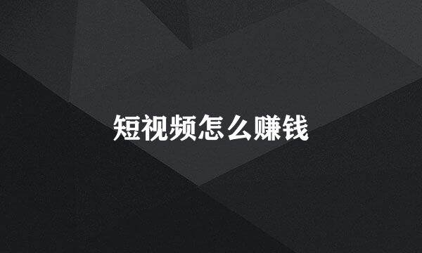 短视频怎么赚钱