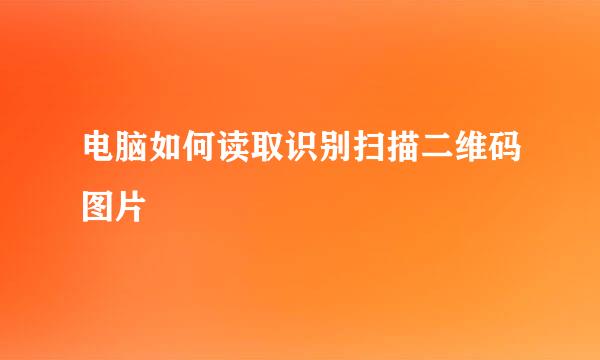 电脑如何读取识别扫描二维码图片