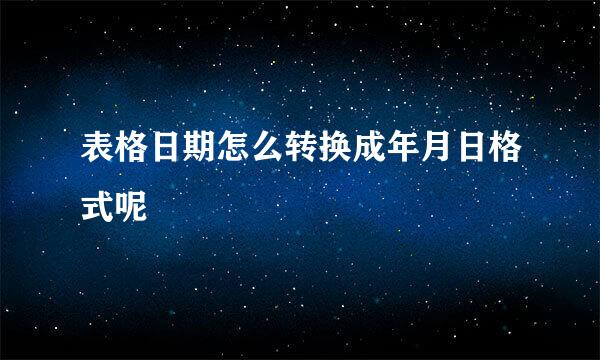 表格日期怎么转换成年月日格式呢