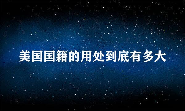 美国国籍的用处到底有多大