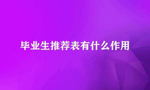 毕业生推荐表有什么作用