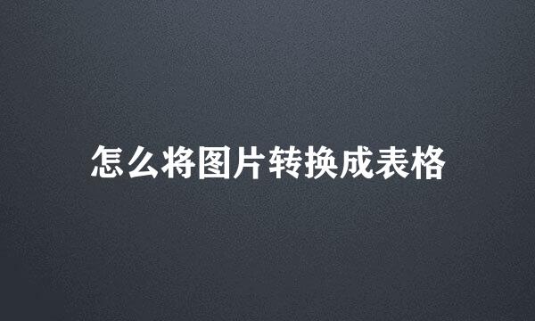 怎么将图片转换成表格