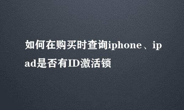 如何在购买时查询iphone、ipad是否有ID激活锁