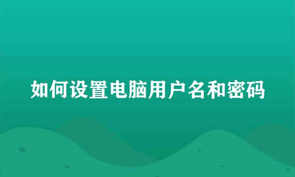 如何设置电脑用户名和密码