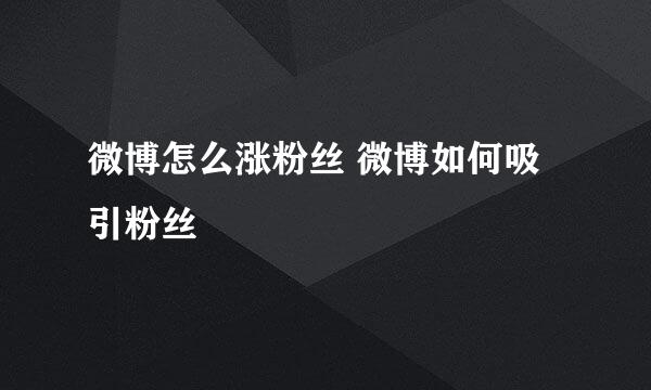 微博怎么涨粉丝 微博如何吸引粉丝