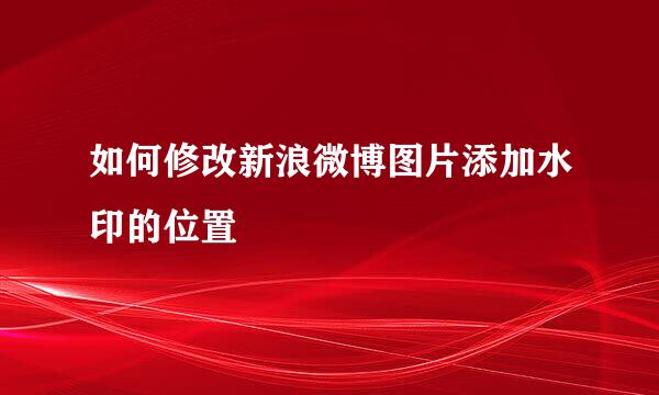如何修改新浪微博图片添加水印的位置