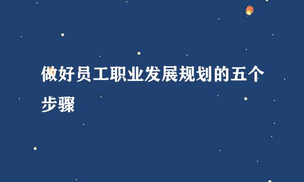 做好员工职业发展规划的五个步骤