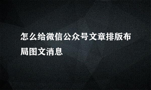 怎么给微信公众号文章排版布局图文消息