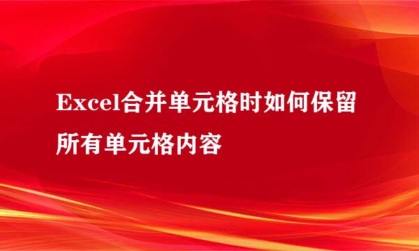 Excel合并单元格时如何保留所有单元格内容