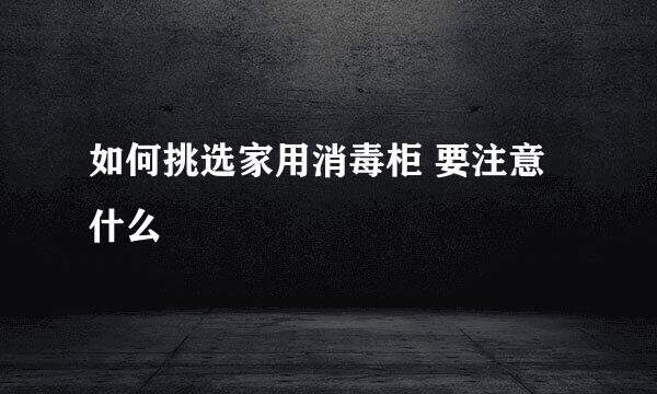 如何挑选家用消毒柜 要注意什么