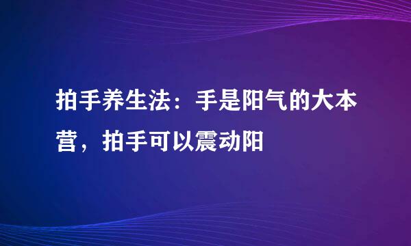 拍手养生法：手是阳气的大本营，拍手可以震动阳