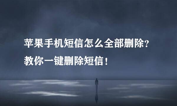 苹果手机短信怎么全部删除？教你一键删除短信！