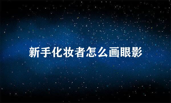 新手化妆者怎么画眼影