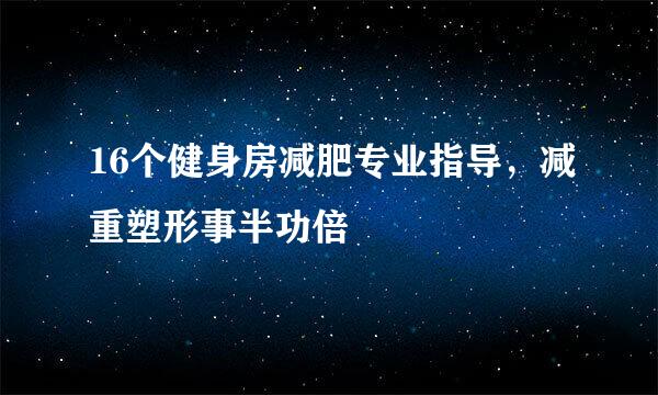 16个健身房减肥专业指导，减重塑形事半功倍