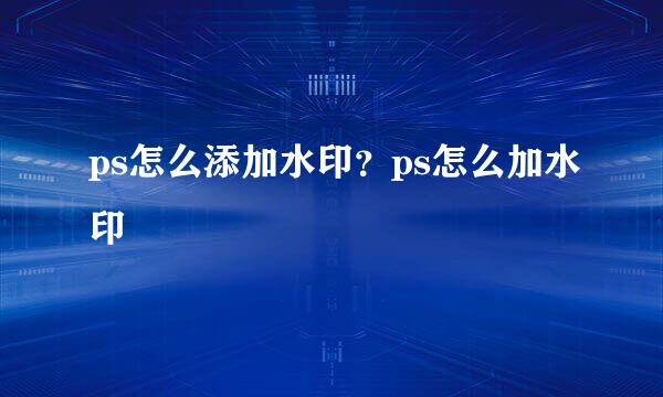 ps怎么添加水印？ps怎么加水印