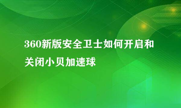 360新版安全卫士如何开启和关闭小贝加速球