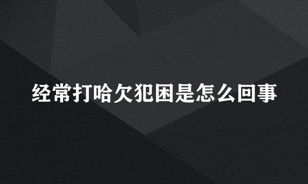 经常打哈欠犯困是怎么回事